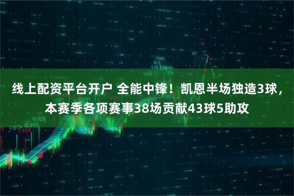 线上配资平台开户 全能中锋！凯恩半场独造3球，本赛季各项赛事38场贡献43球5助攻
